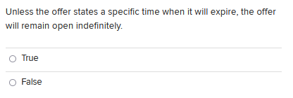 Unless The Offer States A Specific Time When It Will Expire The Offer Will Remain Open Indefinitely True O False 1