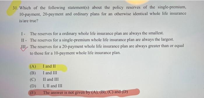 31 Which Of The Following Statement S About The Policy Reserves Of The Single Premium 10 Payment 20 Payment And Ordi 1