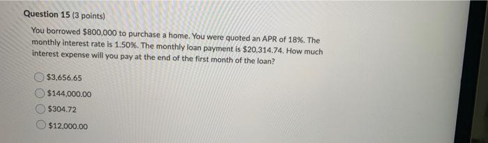 Question 15 3 Points You Borrowed 800 000 To Purchase A Home You Were Quoted An Apr Of 18 The Monthly Interest Rat 1