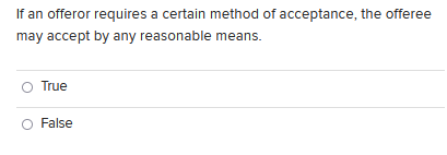 If An Offeror Requires A Certain Method Of Acceptance The Offeree May Accept By Any Reasonable Means True False 1