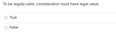 To Be Legally Valid Consideration Must Have Legal Value True False 1