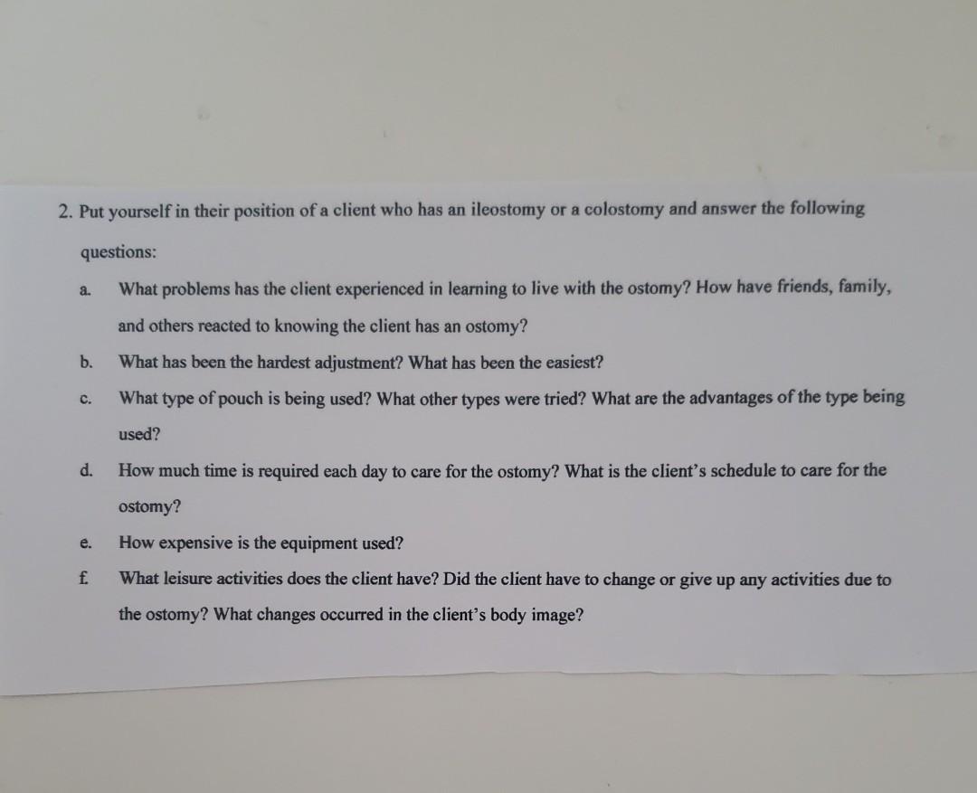 A 2 Put Yourself In Their Position Of A Client Who Has An Ileostomy Or A Colostomy And Answer The Following Questions 1