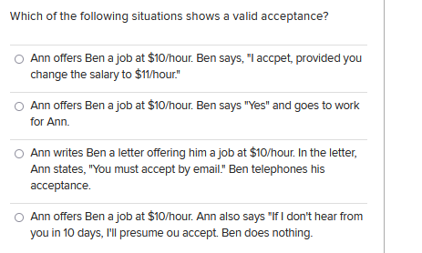 Which Of The Following Situations Shows A Valid Acceptance Ann Offers Ben A Job At 10 Hour Ben Says I Accpet Provi 1