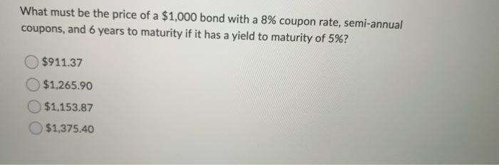 What Must Be The Price Of A 1 000 Bond With A 8 Coupon Rate Semi Annual Coupons And 6 Years To Maturity If It Has A 1