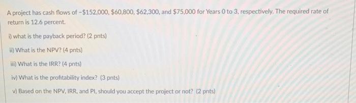 A Project Has Cash Flows Of 152 000 60 800 62 300 And 75 000 For Years 0 To 3 Respectively The Required Rate O 1