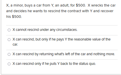 X A Minor Buys A Car From Y An Adult For 500 X Wrecks The Car And Decides He Wants To Rescind The Contract With Y 1
