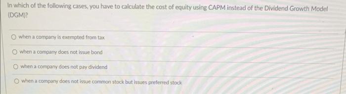 In Which Of The Following Cases You Have To Calculate The Cost Of Equity Using Capm Instead Of The Dividend Growth Mode 1