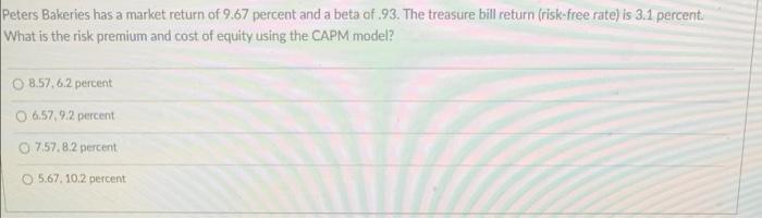 Peters Bakeries Has A Market Return Of 9 67 Percent And A Beta Of 93 The Treasure Bill Return Risk Free Rate Is 3 1 1