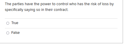 The Parties Have The Power To Control Who Has The Risk Of Loss By Specifically Saying So In Their Contract True False 1