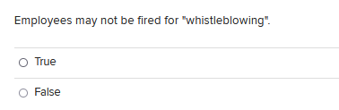 Employees May Not Be Fired For Whistleblowing O True False 1