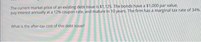 The Current Market Price Of An Existing Debt Issue Is 1 125 The Bonds Have A 1 000 Par Value Pay Interest Annually A 1