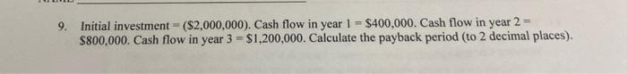 9 Initial Investment 2 000 000 Cash Flow In Year 1 400 000 Cash Flow In Year 2 800 000 Cash Flow In Year 3 1