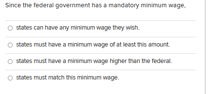 Since The Federal Government Has A Mandatory Minimum Wage States Can Have Any Minimum Wage They Wish States Must Have 1