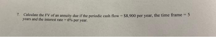 7 Calculate The Fv Of An Annuity Due If The Periodic Cash Flow 8 900 Per Year The Time Frame 5 Years And The Inte 1