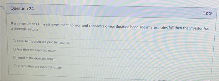 1 Pts Question 24 If An Investor Has A 5 Year Investment Horizon And Chooses A 6 Year Duration Bond And Interest Rates F 1