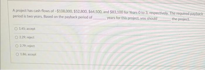 A Project Has Cash Flows Of 108 000 52 800 64 500 And 83 100 For Years 0 To 3 Respectively Period Is Two Years 1
