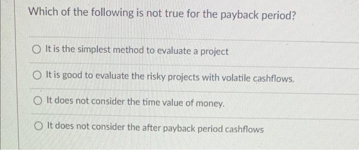 Which Of The Following Is Not True For The Payback Period It Is The Simplest Method To Evaluate A Project Oit Is Good T 1