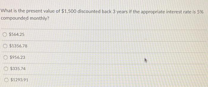 What Is The Present Value Of 1 500 Discounted Back 3 Years If The Appropriate Interest Rate Is 5 Compounded Monthly 1
