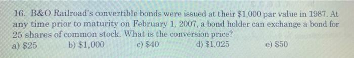 16 B O Railroad S Convertible Bonds Were Issued At Their 1 000 Par Value In 1987 At Any Time Prior To Maturity On Feb 1