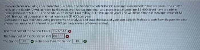 Two Machines Are Being Considered For Purchase The Sande 10 Costs 36 000 New And Is Estimated To Last Five Years The 1