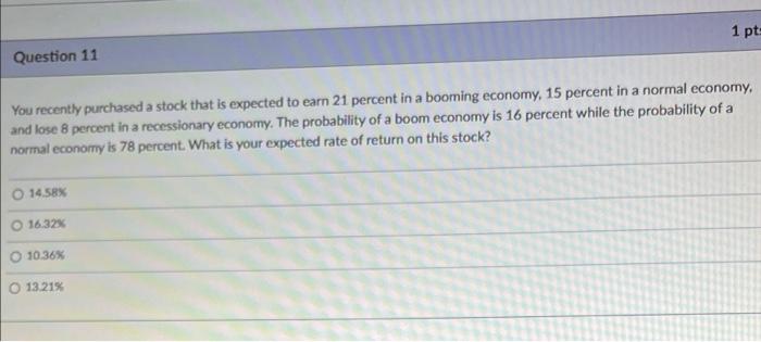 Question 11 1 Pt You Recently Purchased A Stock That Is Expected To Earn 21 Percent In A Booming Economy 15 Percent In 1