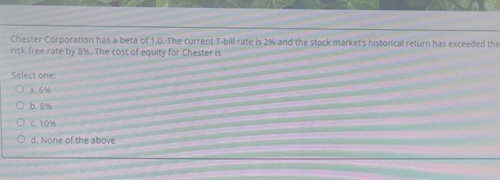 Chester Corporation Has A Beta Of 1 0 The Current T Bill Rate Is 2 And The Stock Market S Historical Return Has Exceed 1