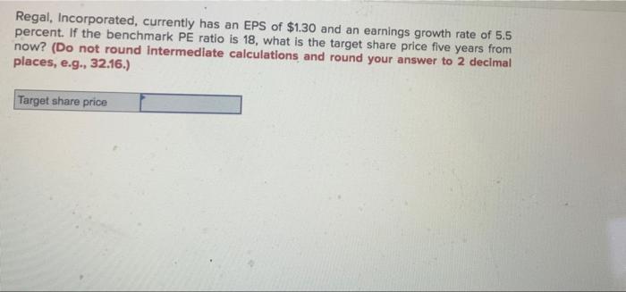 Regal Incorporated Currently Has An Eps Of 1 30 And An Earnings Growth Rate Of 5 5 Percent If The Benchmark Pe Ratio 1