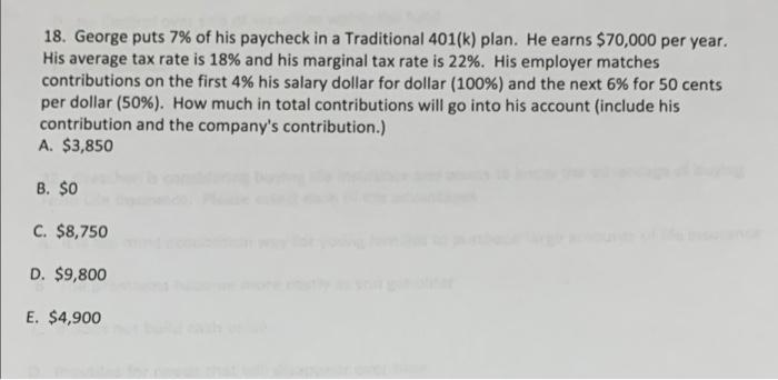 18 George Puts 7 Of His Paycheck In A Traditional 401 K Plan He Earns 70 000 Per Year His Average Tax Rate Is 18 1