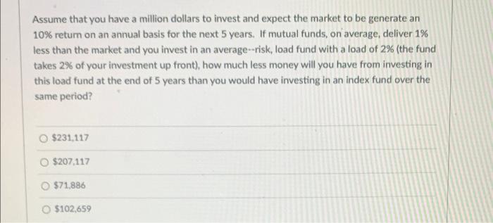 Assume That You Have A Million Dollars To Invest And Expect The Market To Be Generate An 10 Return On An Annual Basis F 1