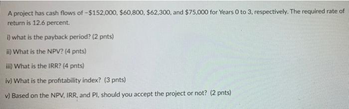A Project Has Cash Flows Of 152 000 60 800 62 300 And 75 000 For Years 0 To 3 Respectively The Required Rate O 2