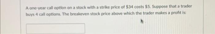 A One Year Call Option On A Stock With A Strike Price Of 34 Costs 5 Suppose That A Trader Buys 4 Call Options The Br 1