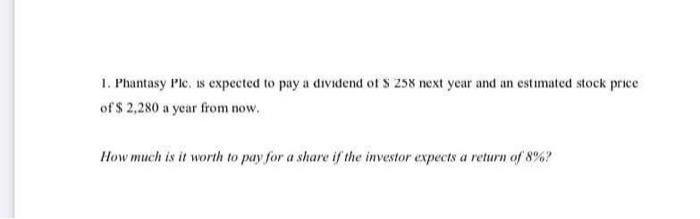 1 Phantasy Plc Is Expected To Pay A Dividend Of S 258 Next Year And An Estimated Stock Price Of 2 280 A Year From No 1