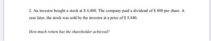 2 An Investor Bought A Stock At 6 400 The Company Paid A Dividend Of 800 Per Share A Year Later The Stock Was So 1