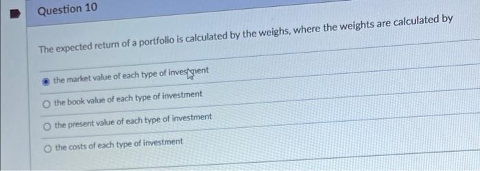 Question 10 The Expected Return Of A Portfolio Is Calculated By The Weighs Where The Weights Are Calculated By The Mark 1