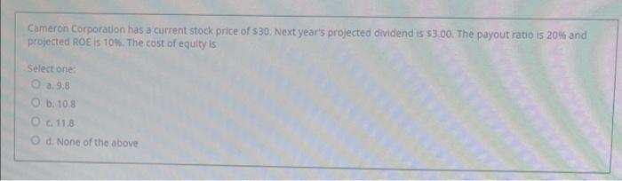 Cameron Corporation Has A Current Stock Price Of 30 Next Year S Projected Dividend Is 3 00 The Payout Ratio Is 20 A 1