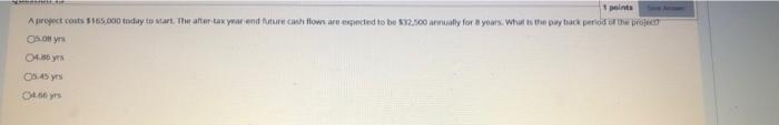 1 Points A Project Costs 165 000 Today To Start The After Tax Year End Future Cash Flows Are Expected To Be 32 500 An 1