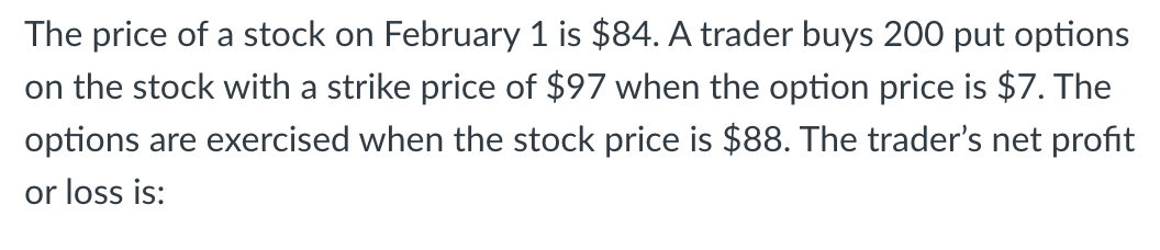 The Price Of A Stock On February 1 Is 84 A Trader Buys 200 Put Options On The Stock With A Strike Price Of 97 When Th 1
