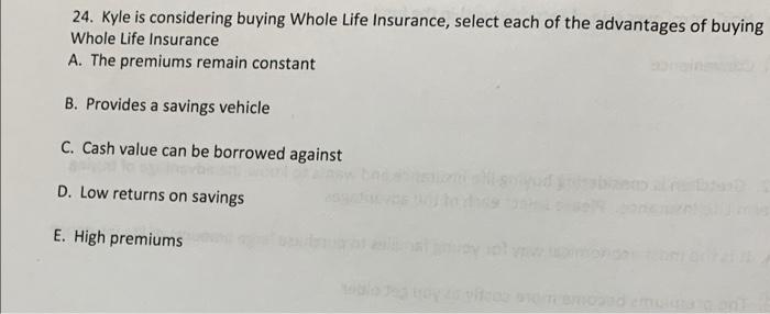 24 Kyle Is Considering Buying Whole Life Insurance Select Each Of The Advantages Of Buying Whole Life Insurance A The 1