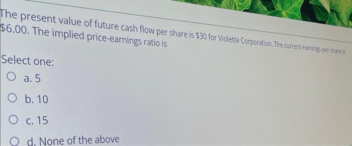 The Present Value Of Future Cash Flow Per Share Is 30 For Violette Corporation The Current Earnings Per Share Is 6 00 1