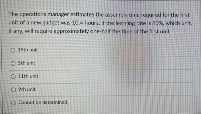 The Operations Manager Estimates The Assembly Time Required For The First Unit Of A New Gadget Was 10 4 Hours If The Le 1