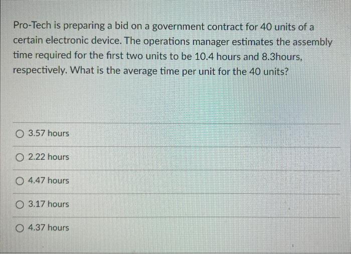 Pro Tech Is Preparing A Bid On A Government Contract For 40 Units Of A Certain Electronic Device The Operations Manager 1