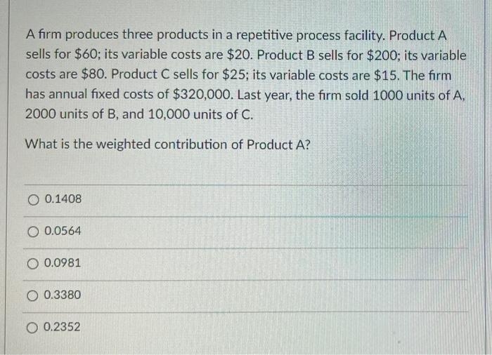 A Firm Produces Three Products In A Repetitive Process Facility Product A Sells For 60 Its Variable Costs Are 20 Pr 1