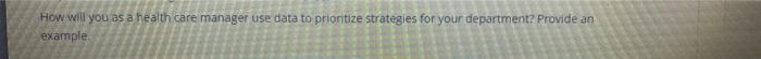 How Will You As A Health Care Manager Use Data To Prioritize Strategies For Your Department Provide An Example S Co S 1