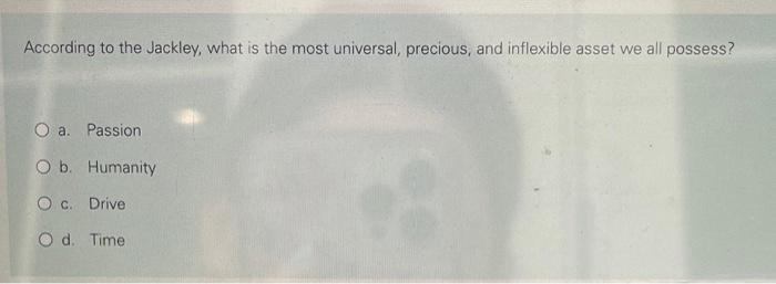 According To The Jackley What Is The Most Universal Precious And Inflexible Asset We All Possess O A Passion O B H 1