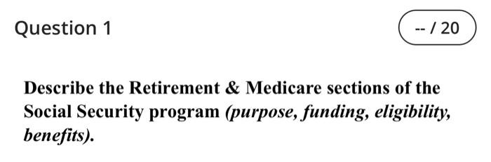 Question 1 20 Describe The Retirement Medicare Sections Of The Social Security Program Purpose Funding Eligibi 1