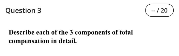Question 3 Describe Each Of The 3 Components Of Total Compensation In Detail 20 1