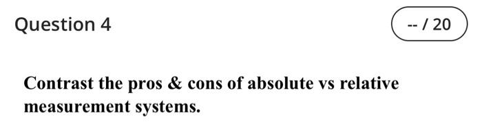 Question 4 Contrast The Pros Cons Of Absolute Vs Relative Measurement Systems 20 1