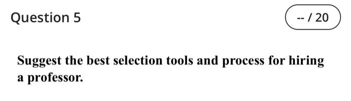 Question 5 20 Suggest The Best Selection Tools And Process For Hiring A Professor 1