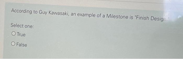 According To Guy Kawasaki An Example Of A Milestone Is Finish Design Select One O True O False 1
