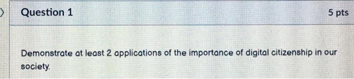 Question 1 5 Pts Demonstrate At Least 2 Applications Of The Importance Of Digital Citizenship In Our Society Ques 1